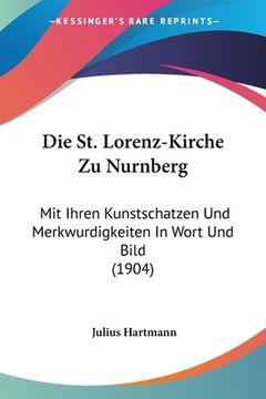 portada Die St. Lorenz-Kirche Zu Nurnberg: Mit Ihren Kunstschatzen Und Merkwurdigkeiten In Wort Und Bild (1904) (in German)