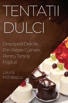 portada Tentații Dulci: Descoperă Deliciile Prin Rețete Culinare Pentru Tarte și Prăjituri