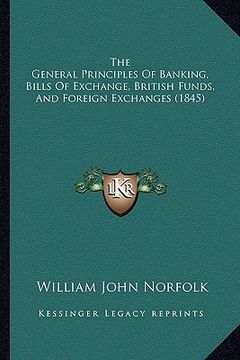 portada the general principles of banking, bills of exchange, british funds, and foreign exchanges (1845) (en Inglés)