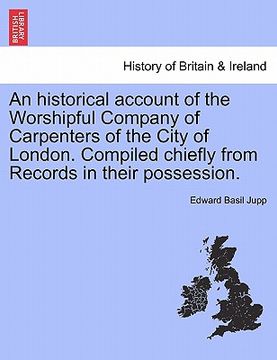 portada an historical account of the worshipful company of carpenters of the city of london. compiled chiefly from records in their possession. (en Inglés)