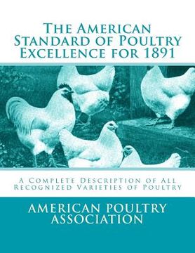 portada The American Standard of Poultry Excellence for 1891: A Complete Description of All Recognized Varieties of Poultry (en Inglés)