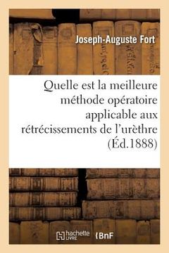 portada Quelle Est La Meilleure Méthode Opératoire Applicable Aux Rétrécissements de l'Urèthre (in French)