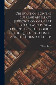 portada Observations on the Supreme Appellate Jurisdiction of Great Britain as It is Now Exercised by the Courts of the Queen in Council and the House of Lord