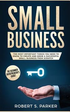 portada Small Business: The Most Important Things you Need to Know to Create and Grow a Successful Small Business from Scratch (in English)