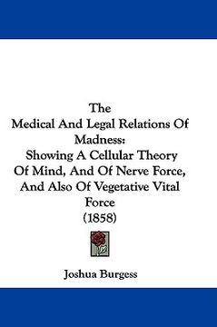 portada the medical and legal relations of madness: showing a cellular theory of mind, and of nerve force, and also of vegetative vital force (1858) (en Inglés)
