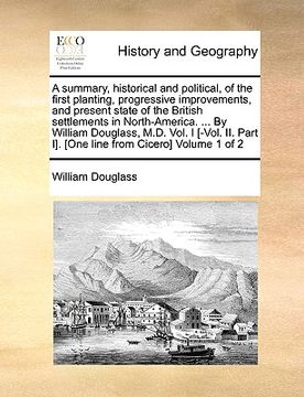 portada a summary, historical and political, of the first planting, progressive improvements, and present state of the british settlements in north-america. (in English)