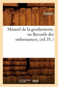 portada Manuel de la Gendarmerie, Ou Recueils Des Ordonnances, (Ed.18..) (en Francés)