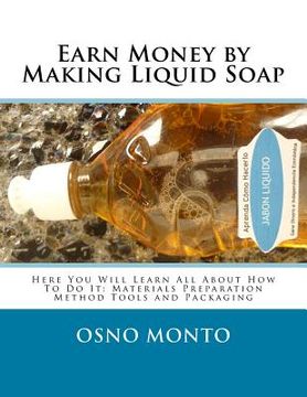 portada Earn Money by Making Liquid Soap: Here You Will Learn All About How To Do It: Materials Preparation Method Tools and Packaging (in English)