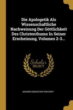 portada Die Apologetik Als Wissenschaftliche Nachweisung Der Göttlichkeit Des Christenthums In Seiner Erscheinung, Volumes 2-3... (in German)