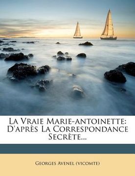 portada La Vraie Marie-Antoinette: D'Apres La Correspondance Secrete... (in French)