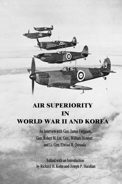 portada Air Superiority in World War II and Korea: An Interview with Gen. James Ferguson, Gen. Robert M. Lee, Gen. William Momyer, and Lt. Gen. Elwood R. Ques (en Inglés)