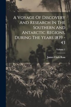 portada A Voyage of Discovery and Research in the Southern and Antarctic Regions, During the Years 1839 - 43; Volume 1 (en Inglés)