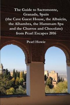 portada The Guide to Sacromonte, Granada, Spain (the Cave Guest House, the Albaicín, the Alhambra, the Hammam Spa and the Churros and Chocolate) from Pearl Es