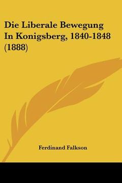 portada Die Liberale Bewegung In Konigsberg, 1840-1848 (1888) (en Alemán)