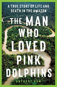 portada The man who Loved Pink Dolphins: A True Story of Life and Death in the Amazon (en Inglés)
