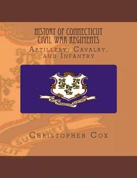 portada History Connecticut of Civil War Regiments: Artillery, Cavalry, and Infantry (en Inglés)