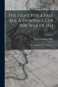 portada The Fight for a Free Sea: A Chronicle of the War of 1812: The Chronicles of America Series; Volume 17 (en Inglés)