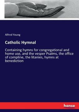 portada Catholic Hymnal: Containing hymns for congregational and home use, and the vesper Psalms, the office of compline, the litanies, hymns a (in English)