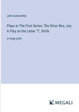 portada Plays in The First Series; The Silver Box, Joy: A Play on the Letter "I", Strife: in large print (en Inglés)