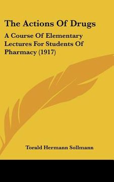 portada the actions of drugs: a course of elementary lectures for students of pharmacy (1917) (en Inglés)