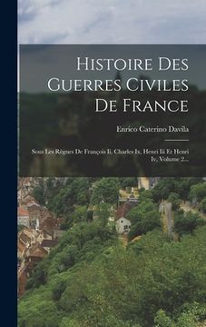 portada Histoire Des Guerres Civiles De France: Sous Les Règnes De François Ii, Charles Ix, Henri Iii Et Henri Iv, Volume 2... (en Francés)