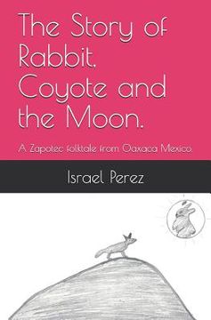 portada The Story of Rabbit, Coyote and the Moon.: A Zapotec folktale from Oaxaca Mexico. (en Inglés)