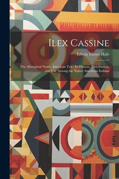 portada Ilex Cassine: The Aboriginal North American Tea: Its History, Distribution, and Use Among the Native American Indians (en Inglés)
