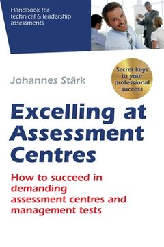 portada Excelling at Assessment Centres: Secret Keys to Your Professional Success: How to Succeed in Demanding Assessment Centres and Management Tests (en Inglés)