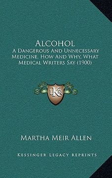 portada alcohol: a dangerous and unnecessary medicine, how and why, what medical writers say (1900) (in English)