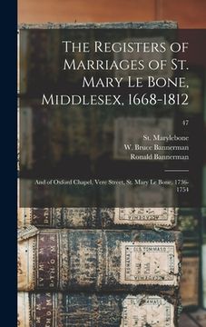 portada The Registers of Marriages of St. Mary Le Bone, Middlesex, 1668-1812: and of Oxford Chapel, Vere Street, St. Mary Le Bone, 1736-1754; 47