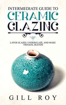 portada Intermediate Guide to Ceramic Glazing: Layer Glazes, Underglaze, and Make Triaxial Blends (en Inglés)