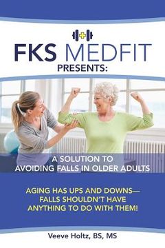 portada FKS MedFit Presents: A Solution to Avoiding Falls in Older Adults: Aging Has Ups and Downs-Falls Shouldn't Have Anything to Do with Them! (en Inglés)