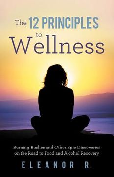 portada the 12 principles to wellness: burning bushes and other epic discoveries on the road to food and alcohol recovery (in English)