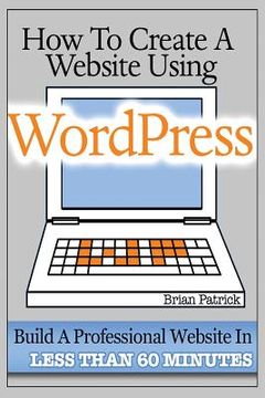 portada How To Create A Website Using Wordpress: The Beginner's Blueprint for Building a Professional Website in Less Than 60 Minutes (en Inglés)