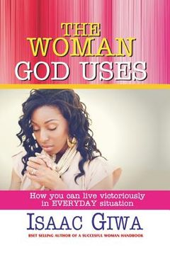 portada The Woman God Uses: How To Live Victoriously In Everyday Situation (en Inglés)