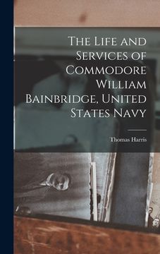 portada The Life and Services of Commodore William Bainbridge, United States Navy (en Inglés)