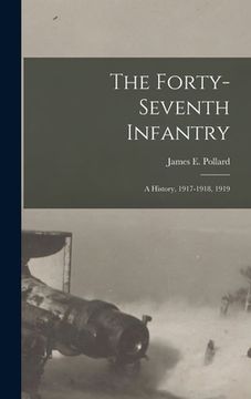 portada The Forty-Seventh Infantry: A History, 1917-1918, 1919 (en Inglés)