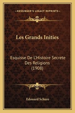 portada Les Grands Inities: Esquisse De L'Histoire Secrete Des Religions (1908) (en Francés)