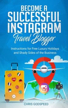 portada Become A Successful Instagram Travel Blogger: Instructions for Free Luxury Holidays and Shady Sides of the Business (in English)