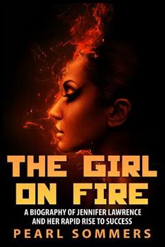 portada The Girl on Fire: A Biography of Jennifer Lawrence and Her Rapid Rise to Success (en Inglés)