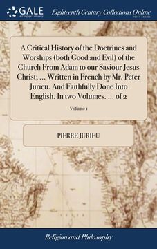 portada A Critical History of the Doctrines and Worships (both Good and Evil) of the Church From Adam to our Saviour Jesus Christ; ... Written in French by Mr (en Inglés)