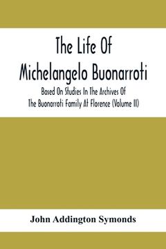 portada The Life Of Michelangelo Buonarroti: Based On Studies In The Archives Of The Buonarroti Family At Florence (Volume Ii) (en Inglés)