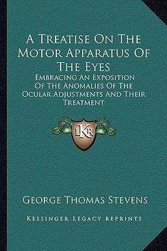 portada a treatise on the motor apparatus of the eyes: embracing an exposition of the anomalies of the ocular adjustments and their treatment