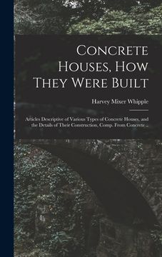 portada Concrete Houses, how They Were Built; Articles Descriptive of Various Types of Concrete Houses, and the Details of Their Construction, Comp. From Conc (en Inglés)