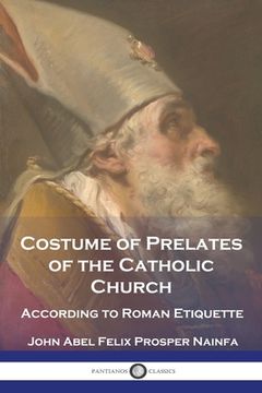 portada Costume of Prelates of the Catholic Church: According to Roman Etiquette (in English)