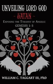 portada Unveiling Lord God - Satan: Exposing the Tyranny of Angels: Genesis 1-3 (in English)