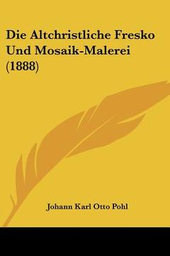 portada Die Altchristliche Fresko Und Mosaik-Malerei (1888) (en Alemán)