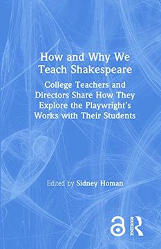 portada How and why we Teach Shakespeare: College Teachers and Directors Share how They Explore the Playwrights Works With Their Students 