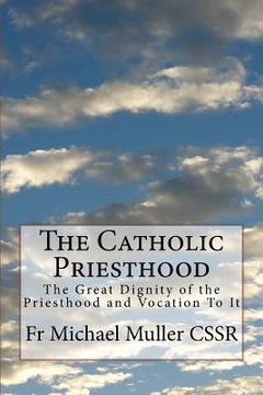 portada The Catholic Priesthood: The Great Dignity of the Priesthood and Vocation To It (en Inglés)