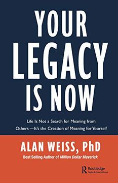 portada Your Legacy is Now: Life is not a Search for Meaning From Others -- It'S the Creation of Meaning for Yourself 